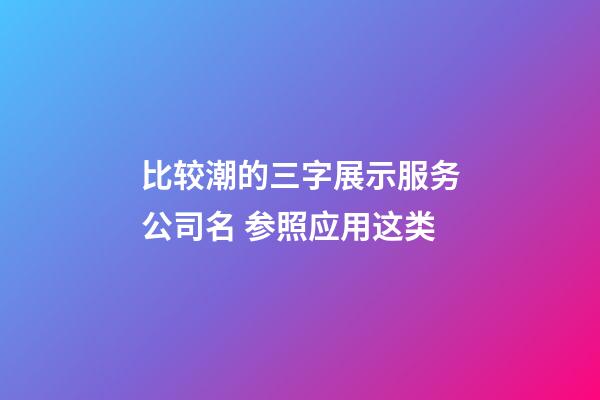 比较潮的三字展示服务公司名 参照应用这类-第1张-公司起名-玄机派